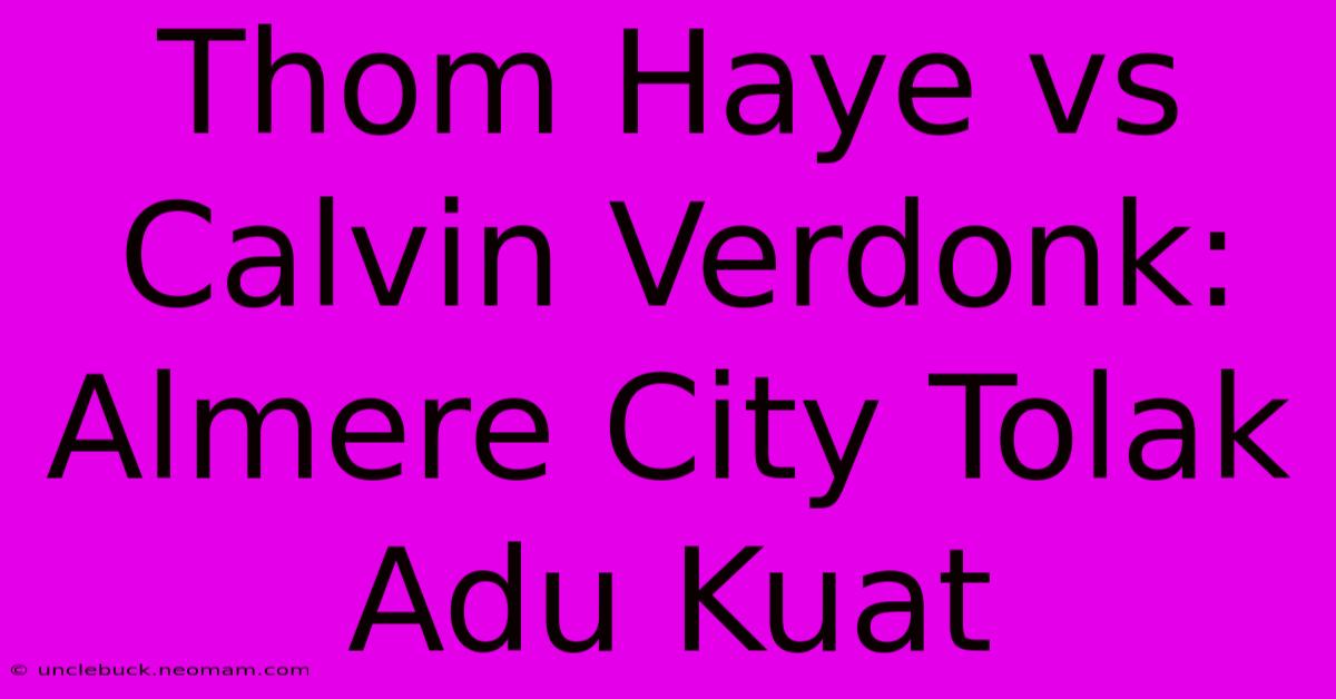 Thom Haye Vs Calvin Verdonk: Almere City Tolak Adu Kuat