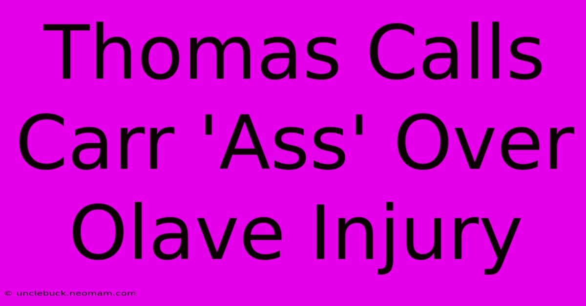 Thomas Calls Carr 'Ass' Over Olave Injury