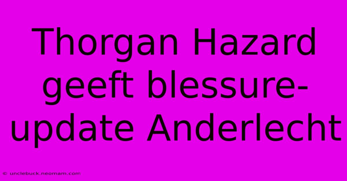 Thorgan Hazard Geeft Blessure-update Anderlecht