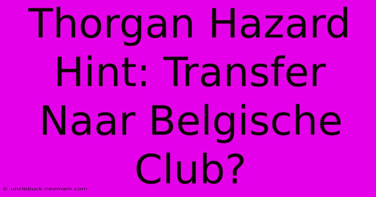 Thorgan Hazard Hint: Transfer Naar Belgische Club?