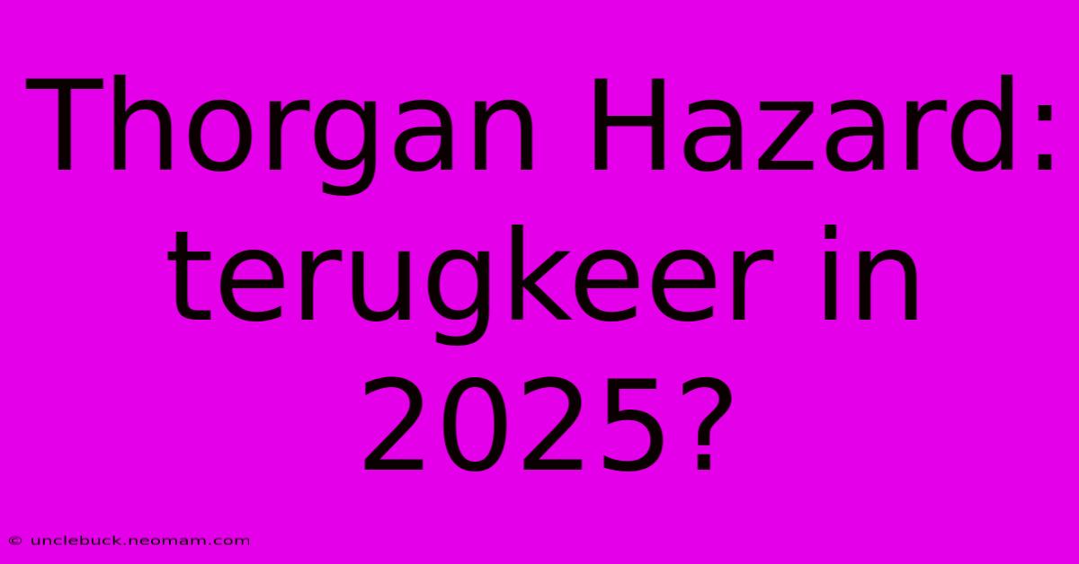 Thorgan Hazard: Terugkeer In 2025? 