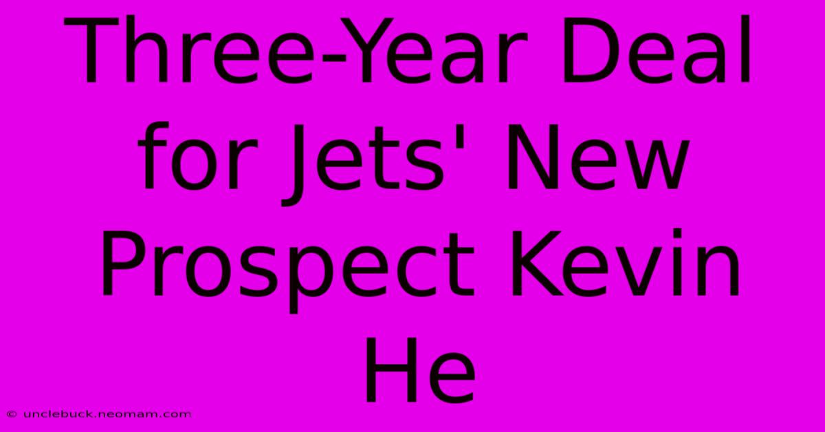 Three-Year Deal For Jets' New Prospect Kevin He