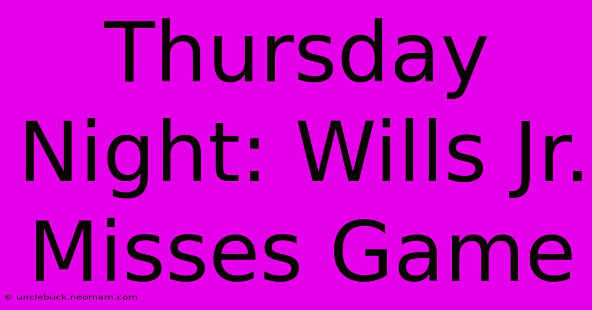 Thursday Night: Wills Jr. Misses Game