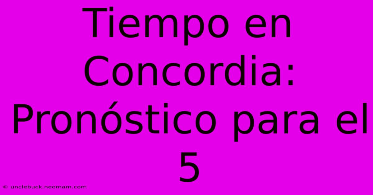 Tiempo En Concordia: Pronóstico Para El 5