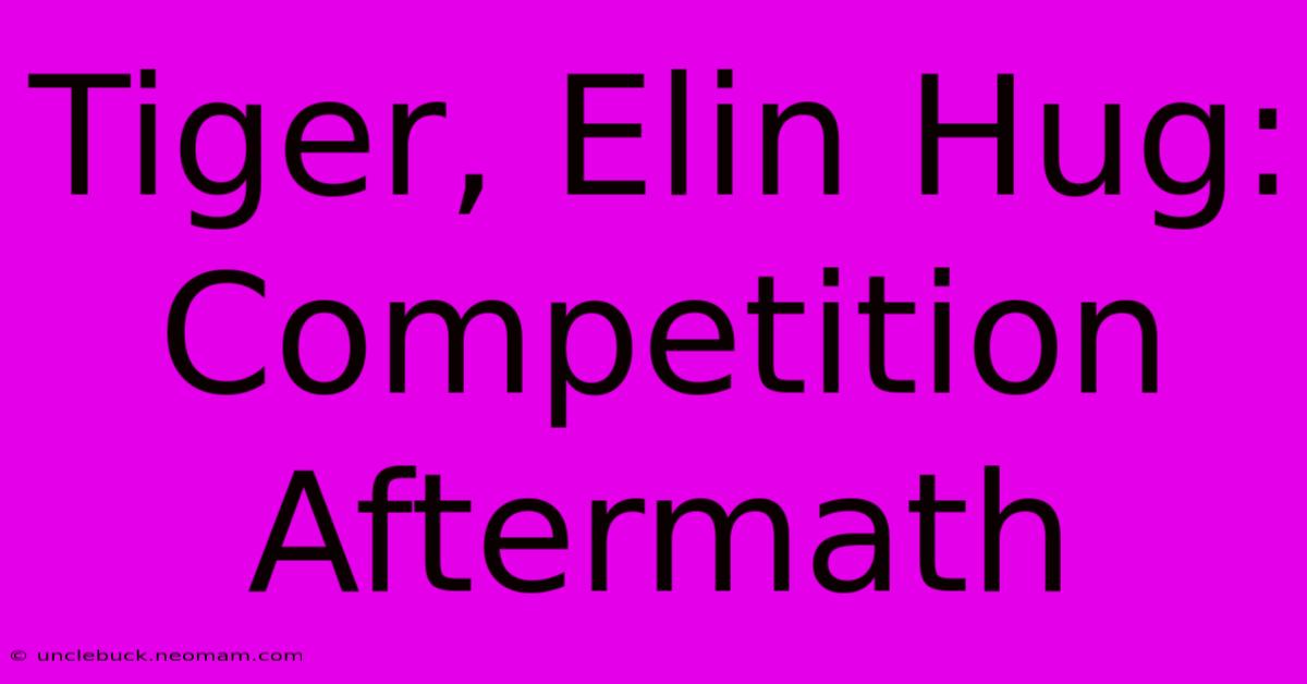 Tiger, Elin Hug: Competition Aftermath