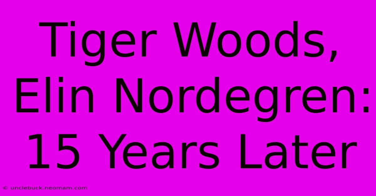 Tiger Woods, Elin Nordegren: 15 Years Later