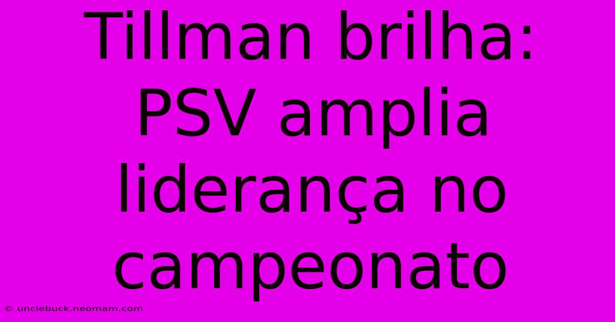 Tillman Brilha: PSV Amplia Liderança No Campeonato