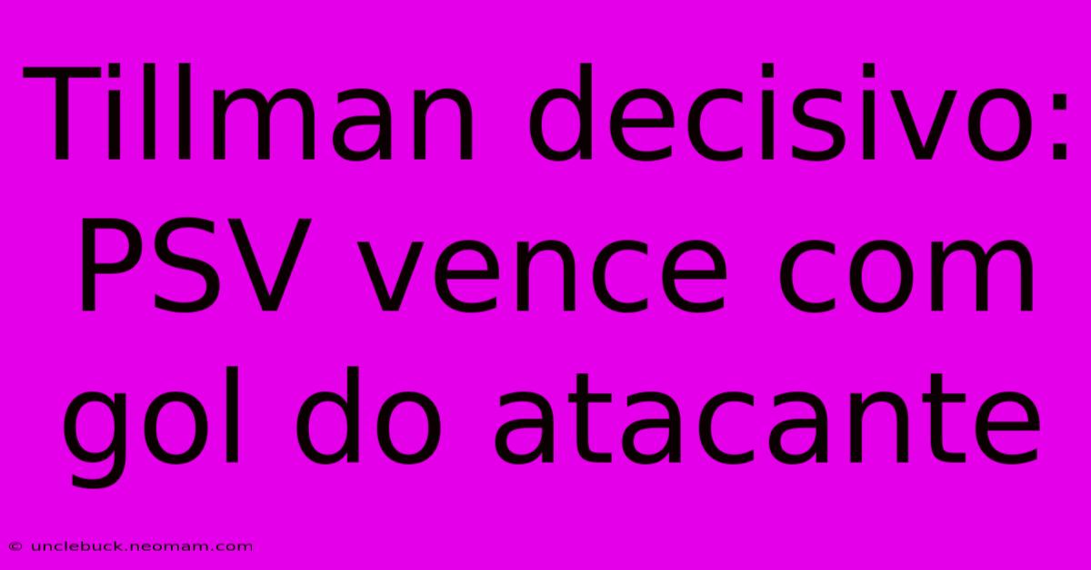Tillman Decisivo: PSV Vence Com Gol Do Atacante