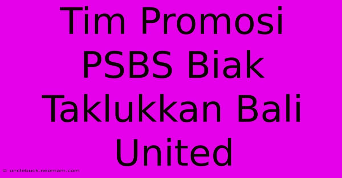 Tim Promosi PSBS Biak Taklukkan Bali United