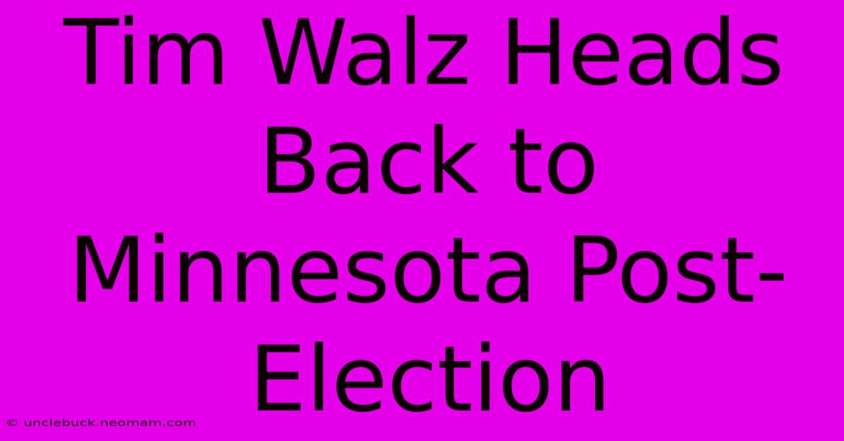 Tim Walz Heads Back To Minnesota Post-Election