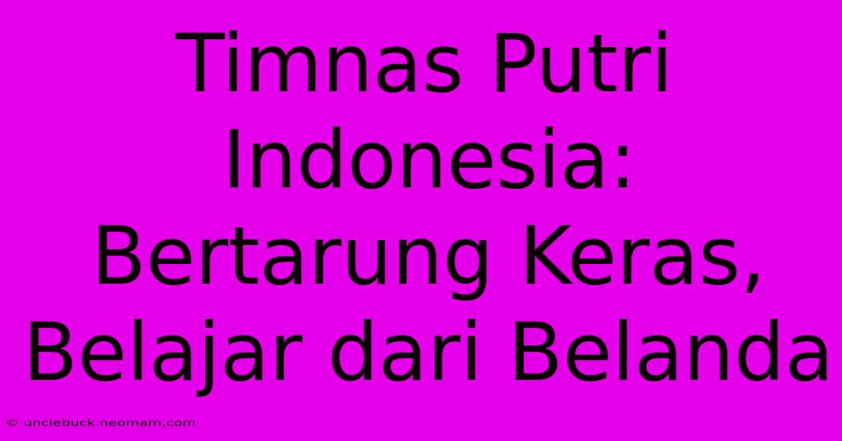 Timnas Putri Indonesia: Bertarung Keras, Belajar Dari Belanda