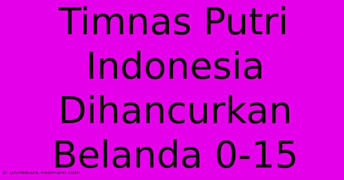 Timnas Putri Indonesia Dihancurkan Belanda 0-15