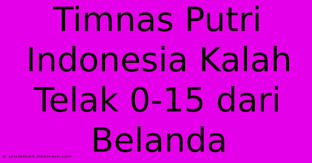 Timnas Putri Indonesia Kalah Telak 0-15 Dari Belanda