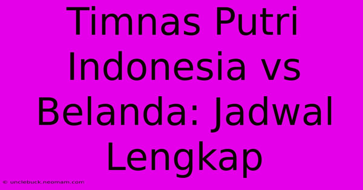 Timnas Putri Indonesia Vs Belanda: Jadwal Lengkap