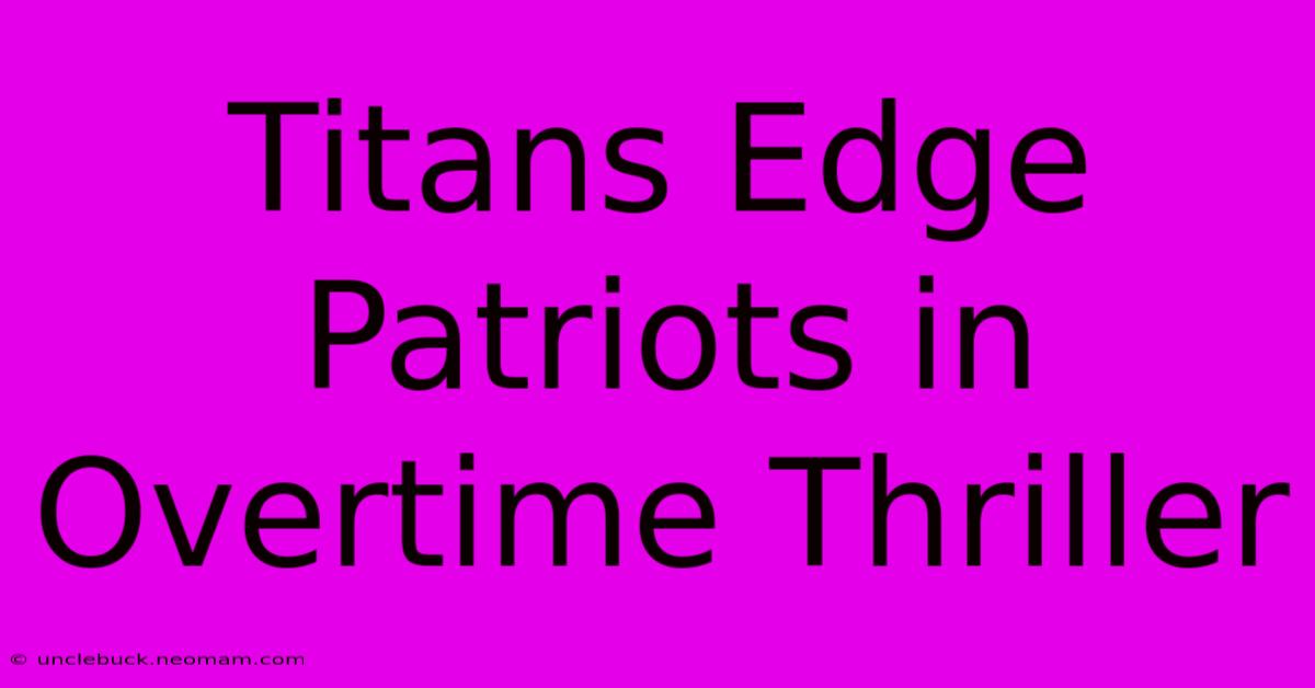 Titans Edge Patriots In Overtime Thriller