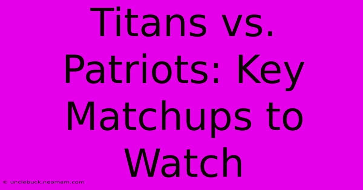 Titans Vs. Patriots: Key Matchups To Watch