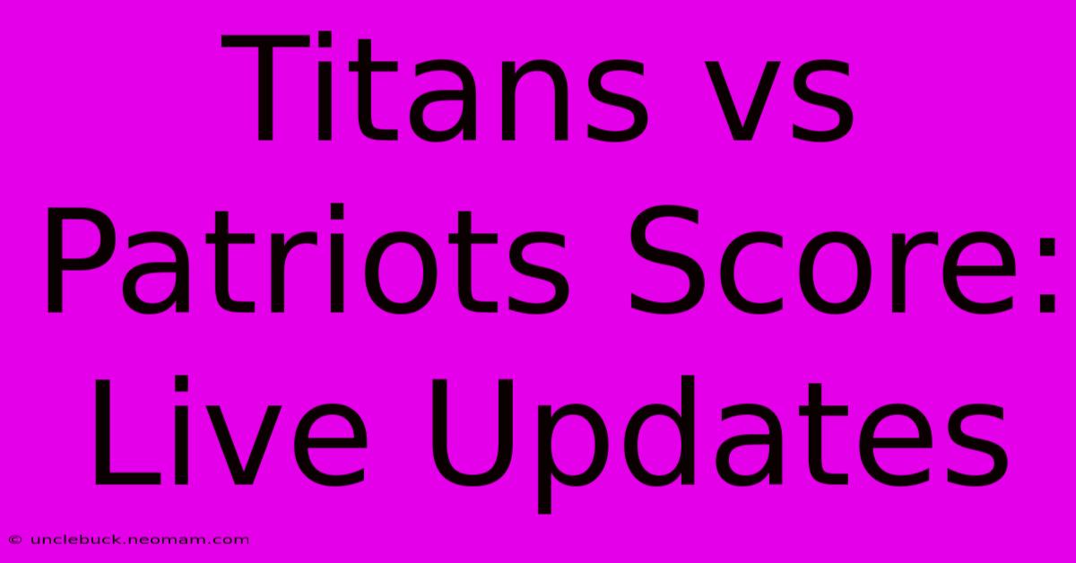 Titans Vs Patriots Score: Live Updates