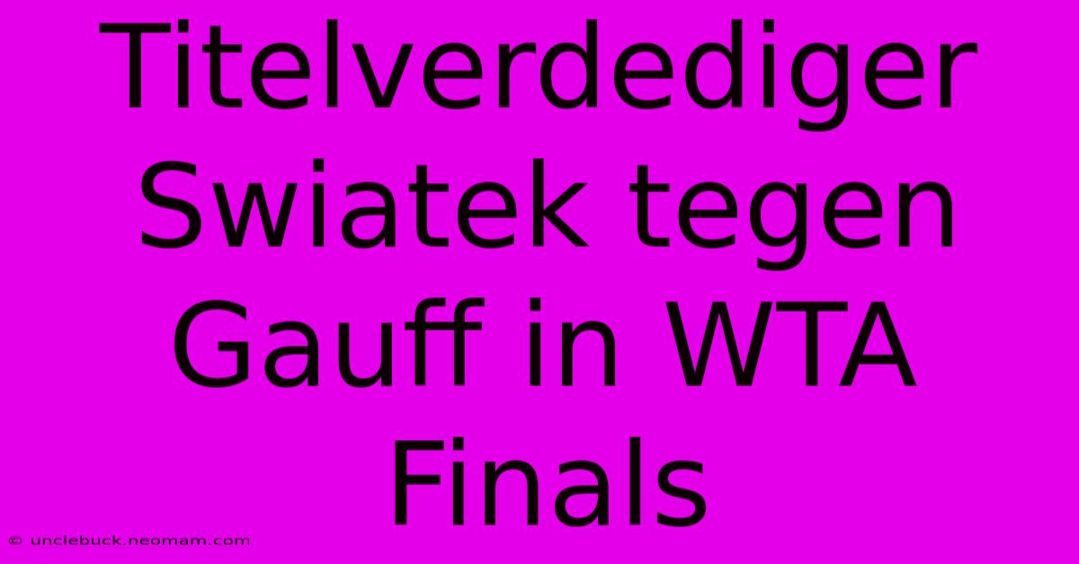 Titelverdediger Swiatek Tegen Gauff In WTA Finals 