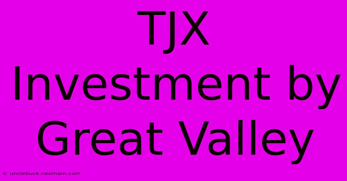 TJX Investment By Great Valley