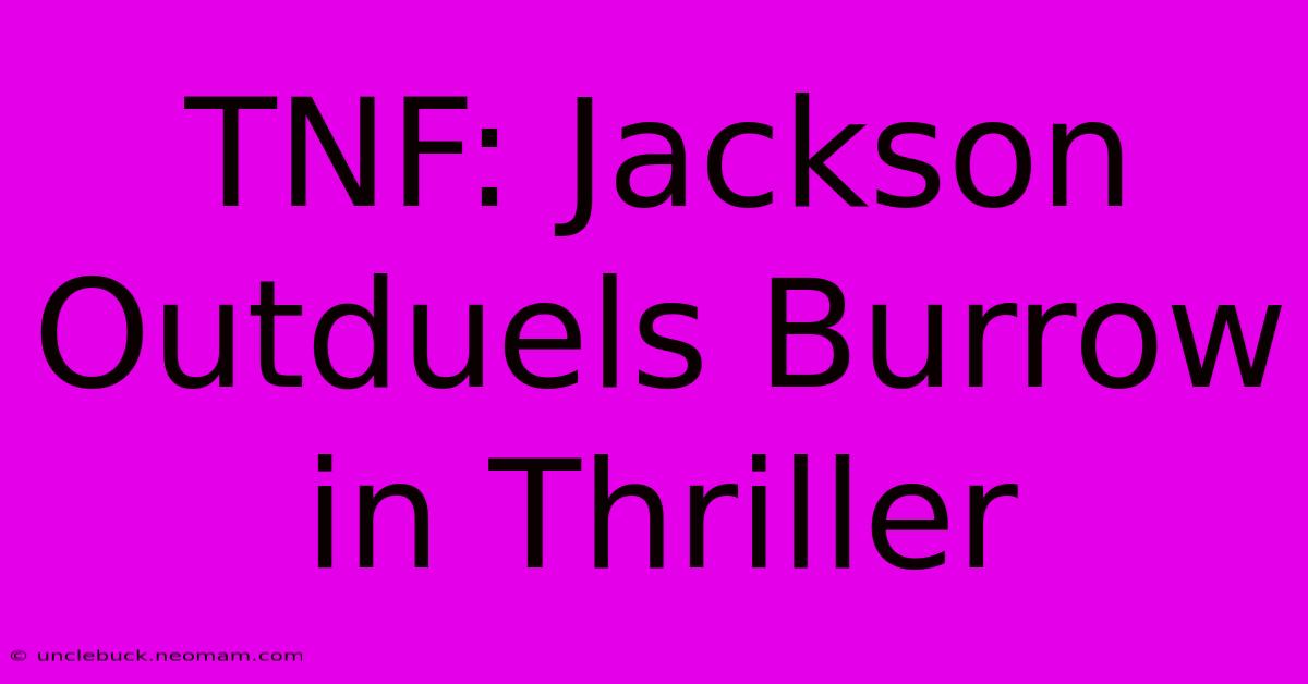 TNF: Jackson Outduels Burrow In Thriller