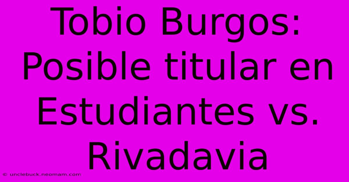 Tobio Burgos: Posible Titular En Estudiantes Vs. Rivadavia