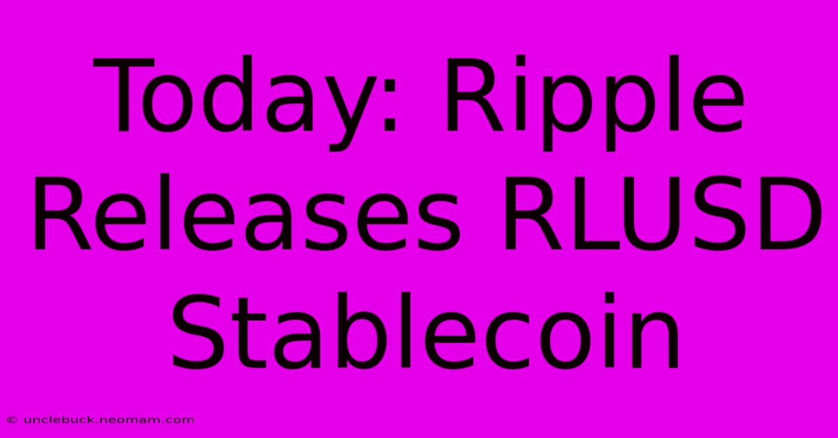 Today: Ripple Releases RLUSD Stablecoin