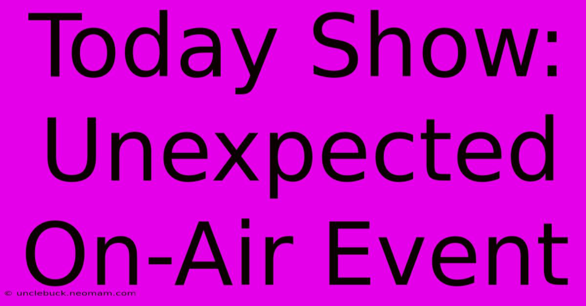 Today Show: Unexpected On-Air Event