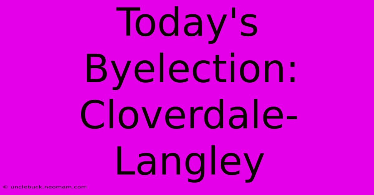 Today's Byelection: Cloverdale-Langley