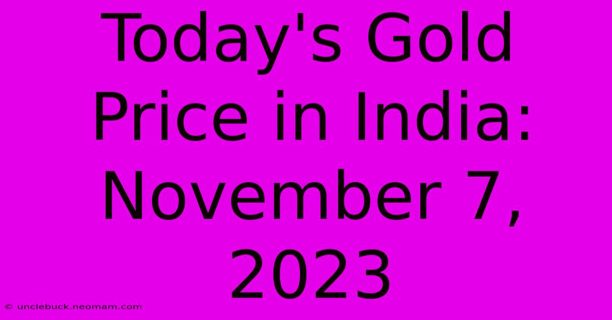 Today's Gold Price In India: November 7, 2023