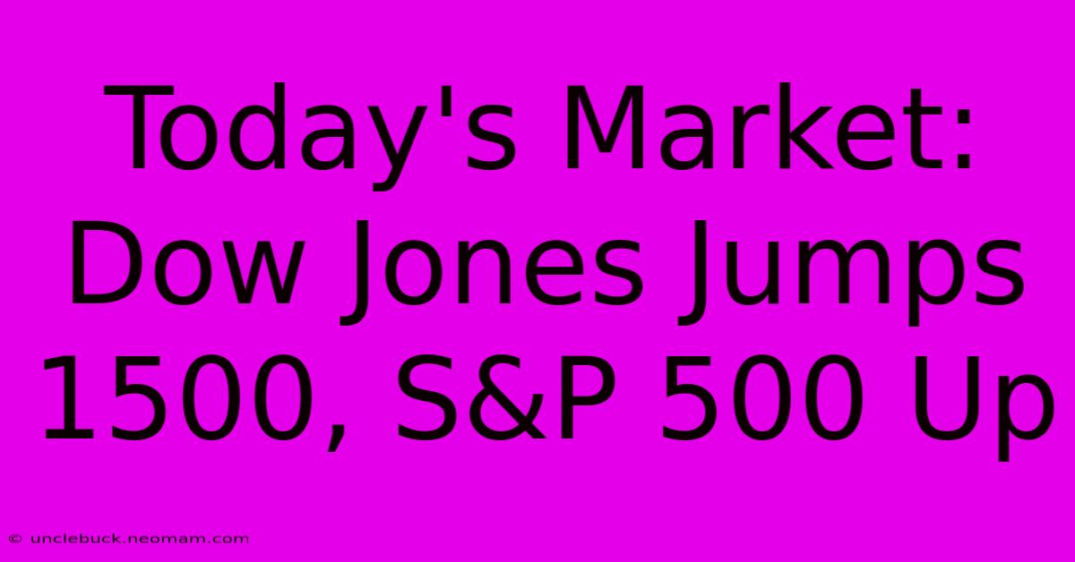 Today's Market: Dow Jones Jumps 1500, S&P 500 Up