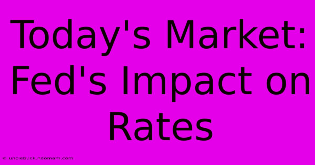 Today's Market: Fed's Impact On Rates