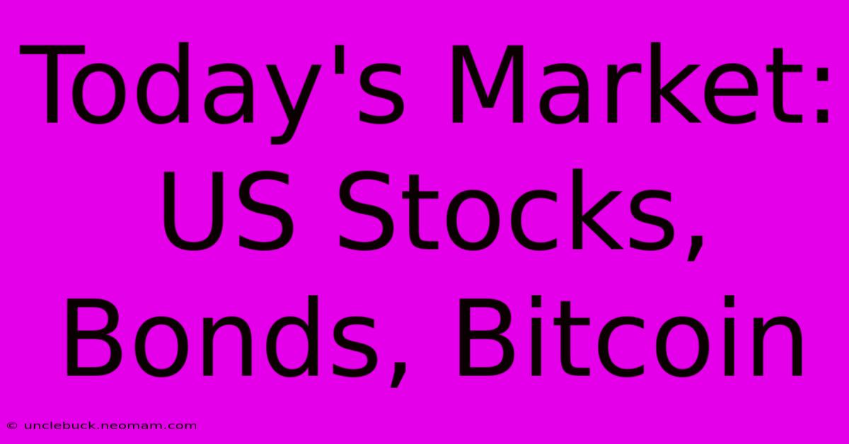 Today's Market: US Stocks, Bonds, Bitcoin