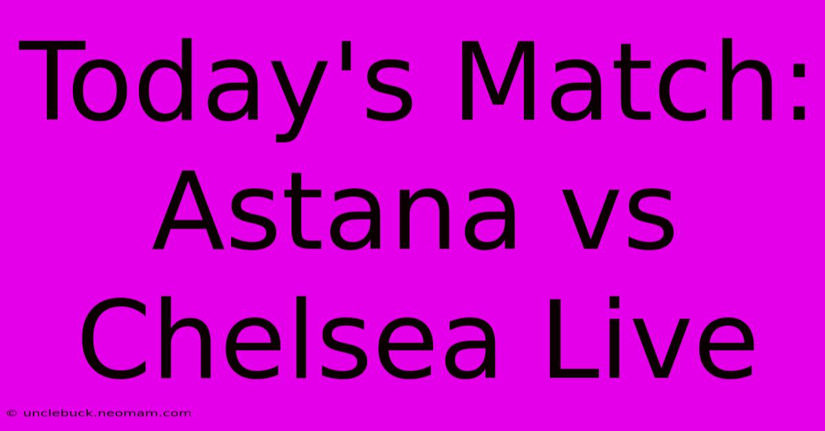 Today's Match: Astana Vs Chelsea Live