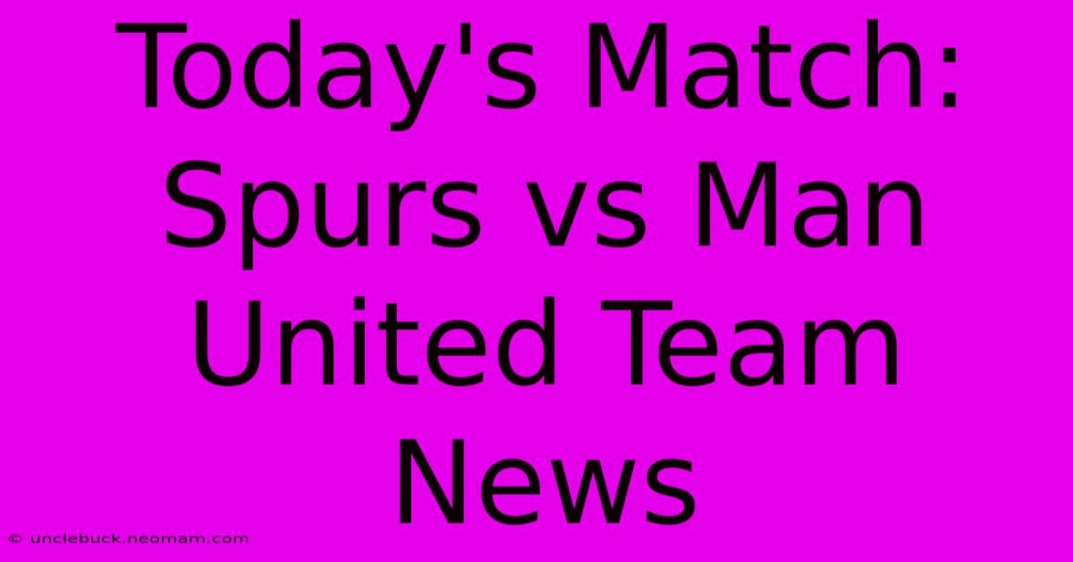 Today's Match: Spurs Vs Man United Team News