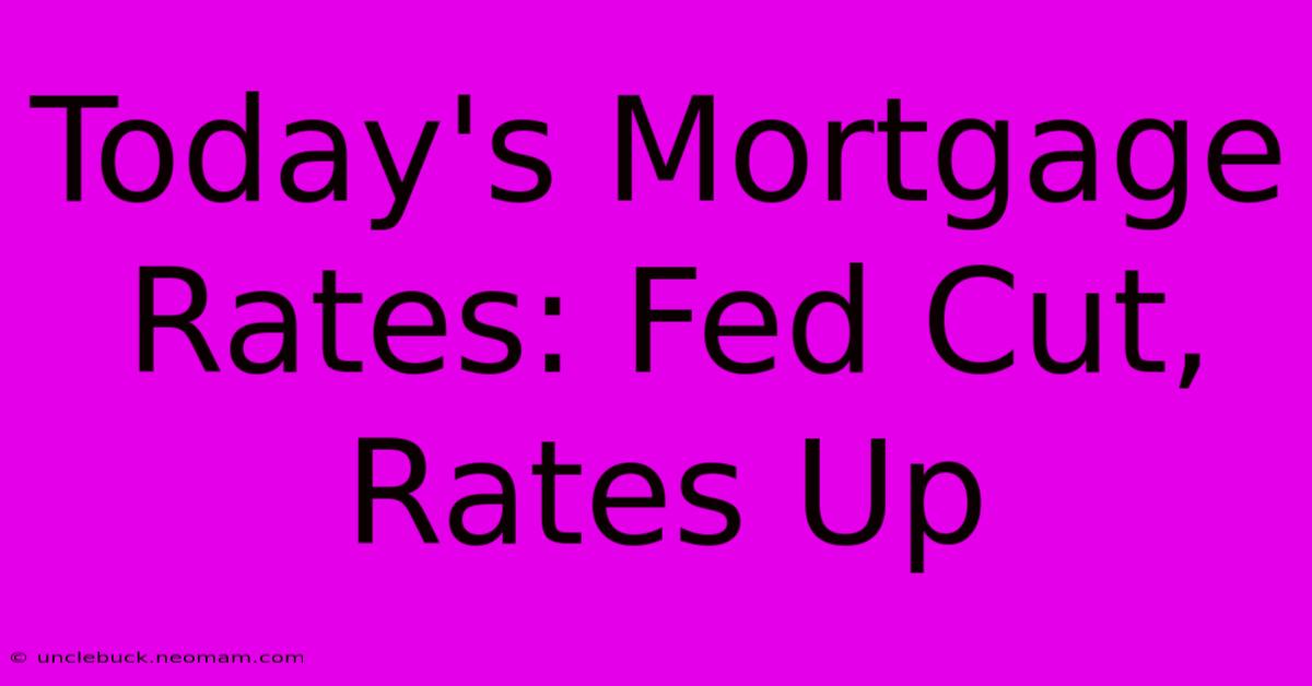 Today's Mortgage Rates: Fed Cut, Rates Up