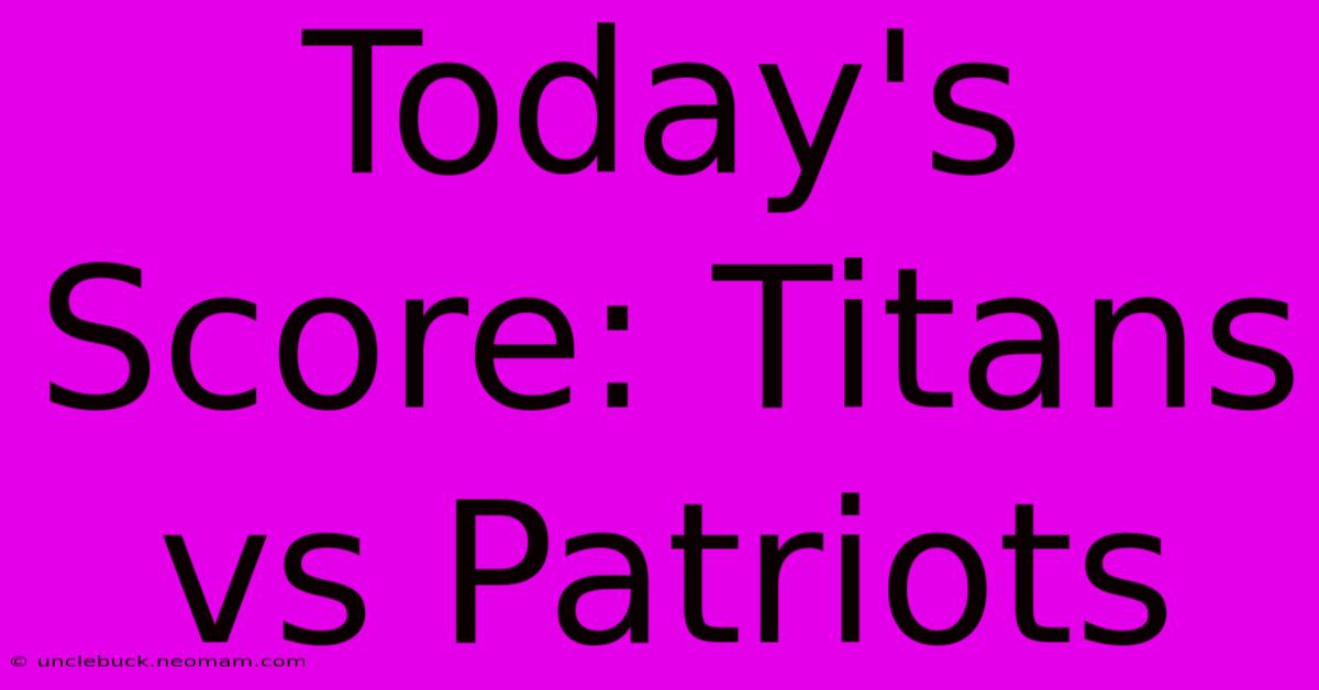 Today's Score: Titans Vs Patriots