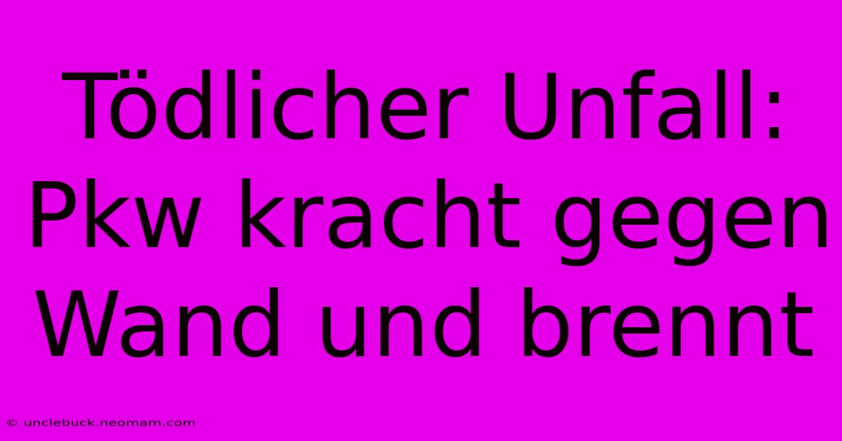 Tödlicher Unfall: Pkw Kracht Gegen Wand Und Brennt