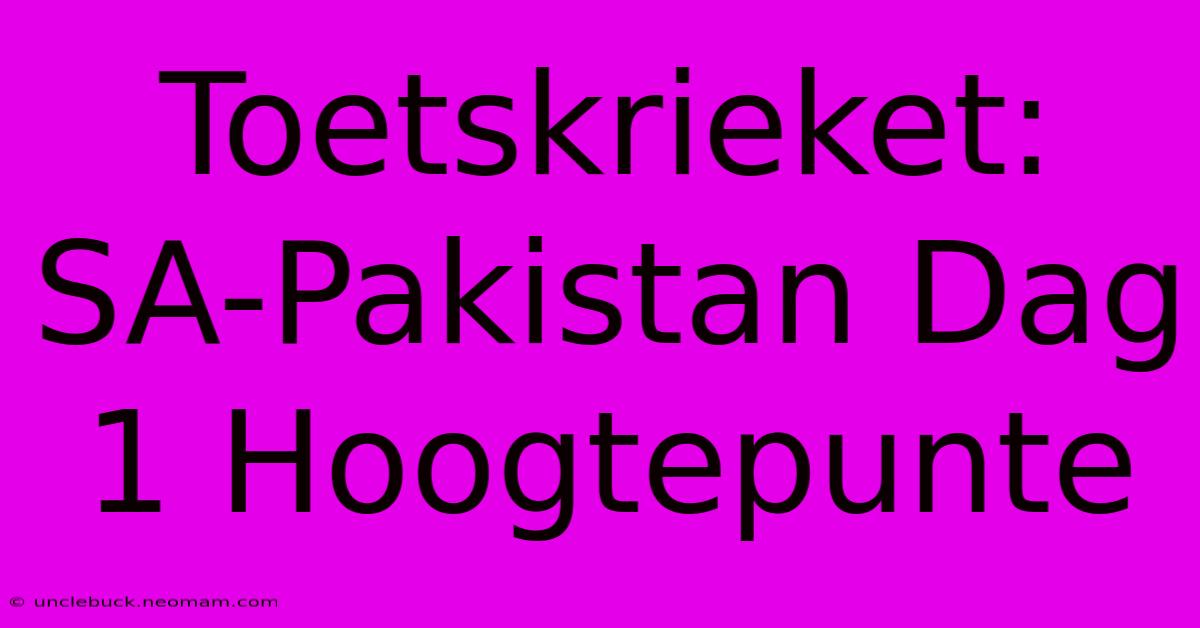 Toetskrieket: SA-Pakistan Dag 1 Hoogtepunte