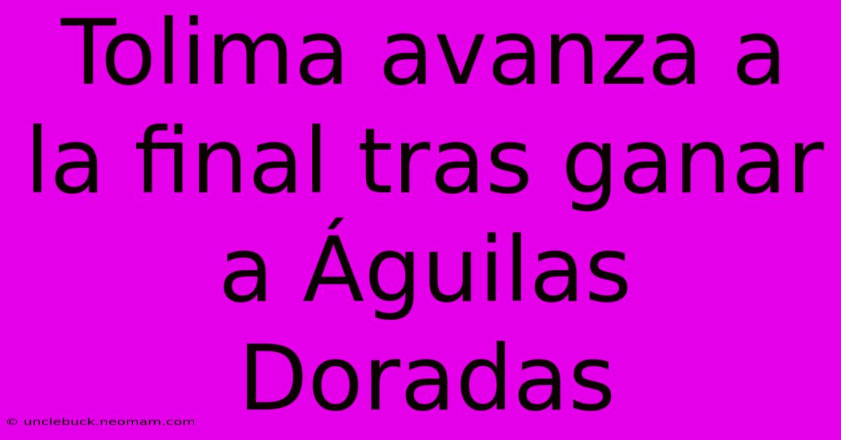 Tolima Avanza A La Final Tras Ganar A Águilas Doradas 