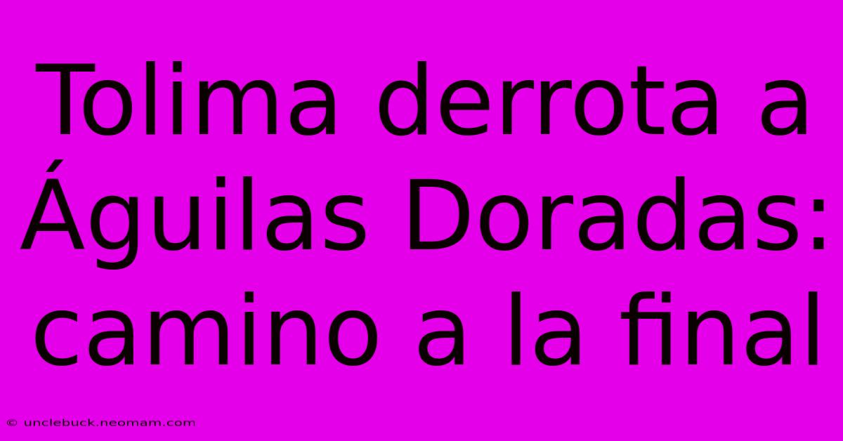 Tolima Derrota A Águilas Doradas: Camino A La Final