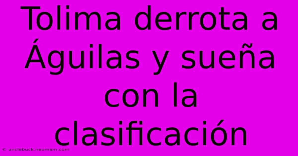 Tolima Derrota A Águilas Y Sueña Con La Clasificación 