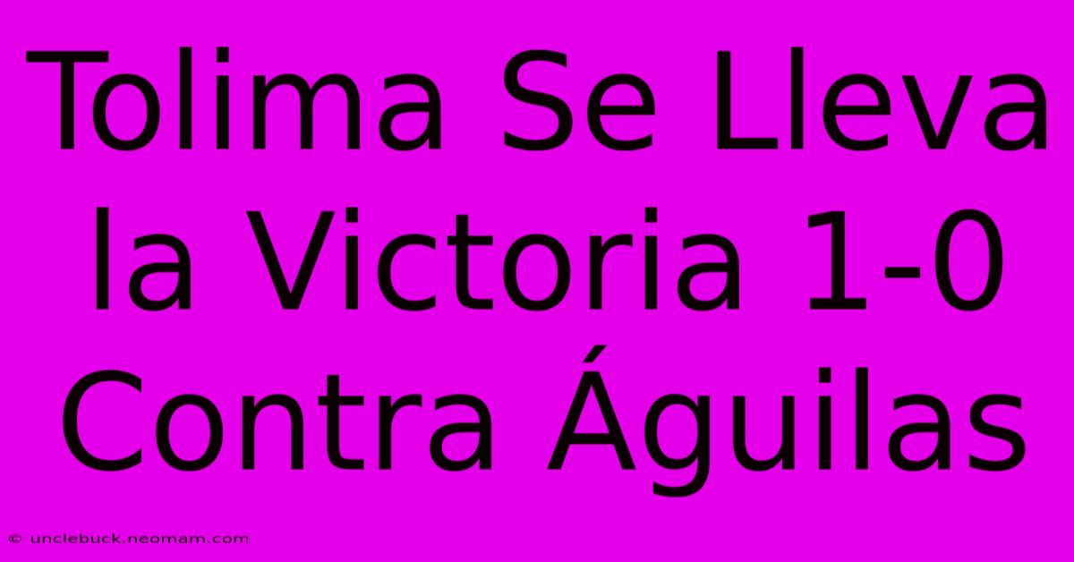 Tolima Se Lleva La Victoria 1-0 Contra Águilas