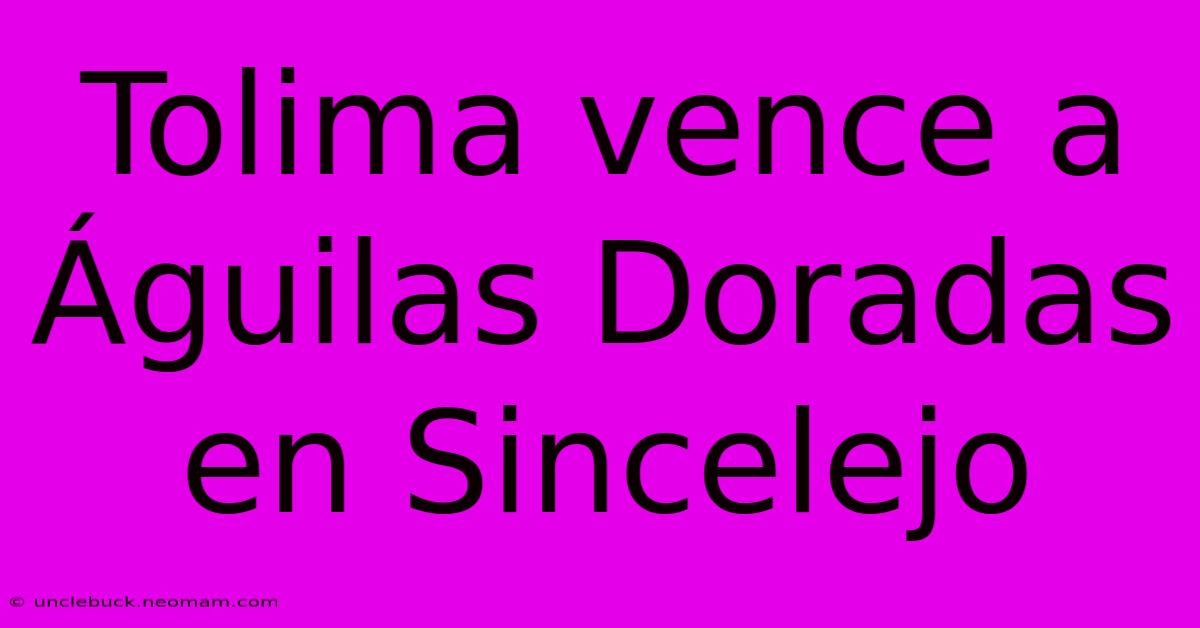 Tolima Vence A Águilas Doradas En Sincelejo