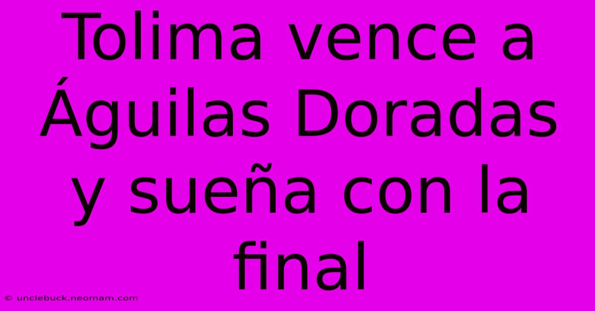 Tolima Vence A Águilas Doradas Y Sueña Con La Final 