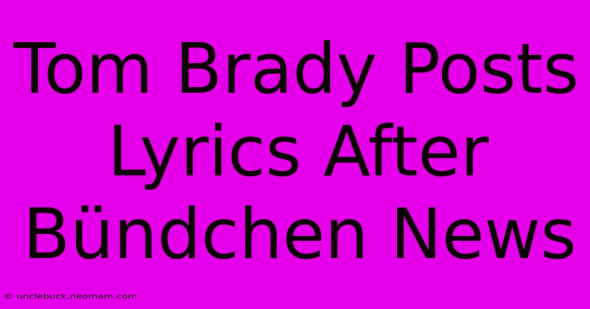 Tom Brady Posts Lyrics After Bündchen News