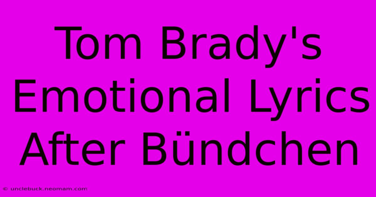 Tom Brady's Emotional Lyrics After Bündchen 