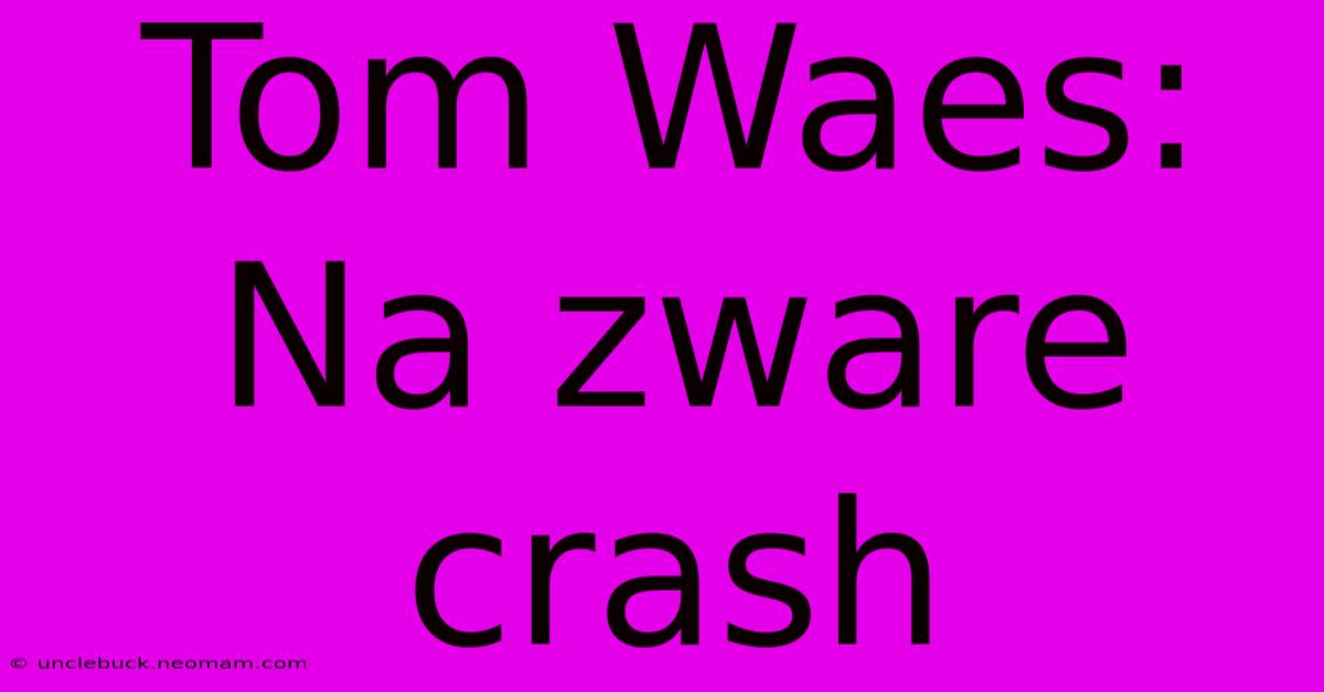 Tom Waes: Na Zware Crash