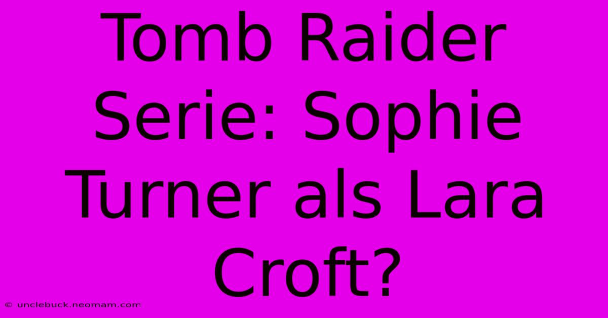 Tomb Raider Serie: Sophie Turner Als Lara Croft?