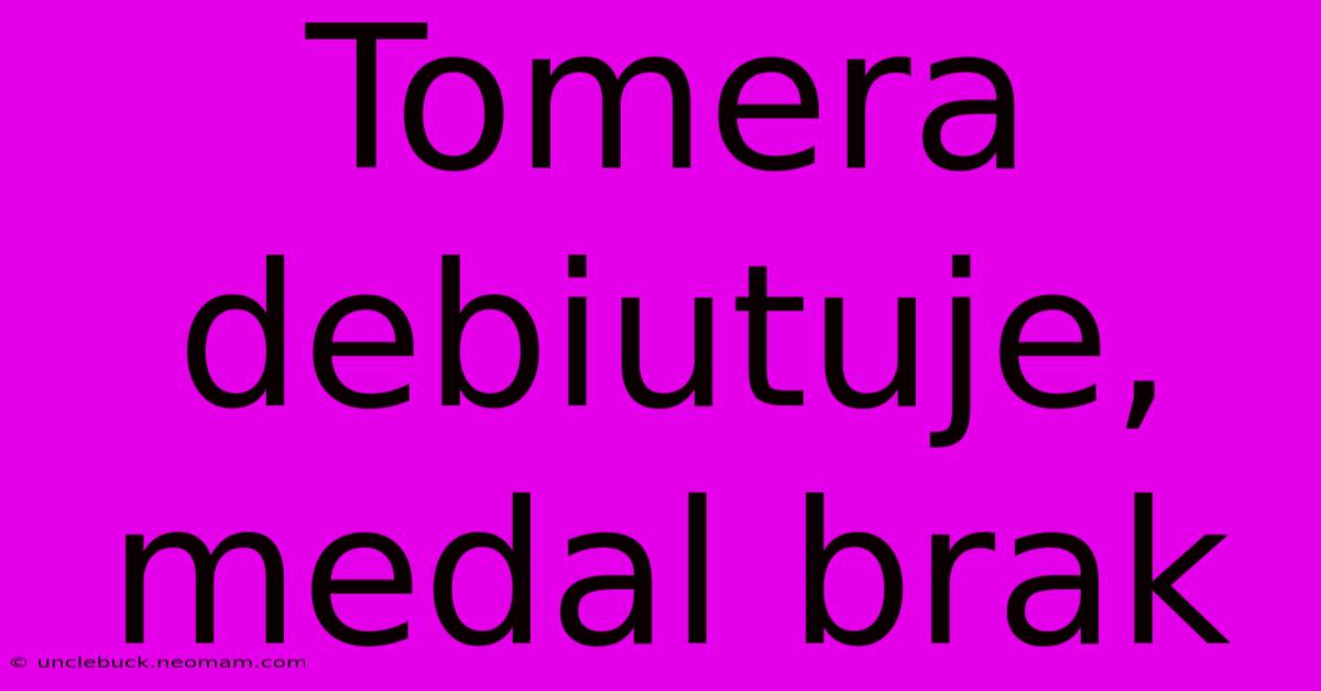 Tomera Debiutuje, Medal Brak