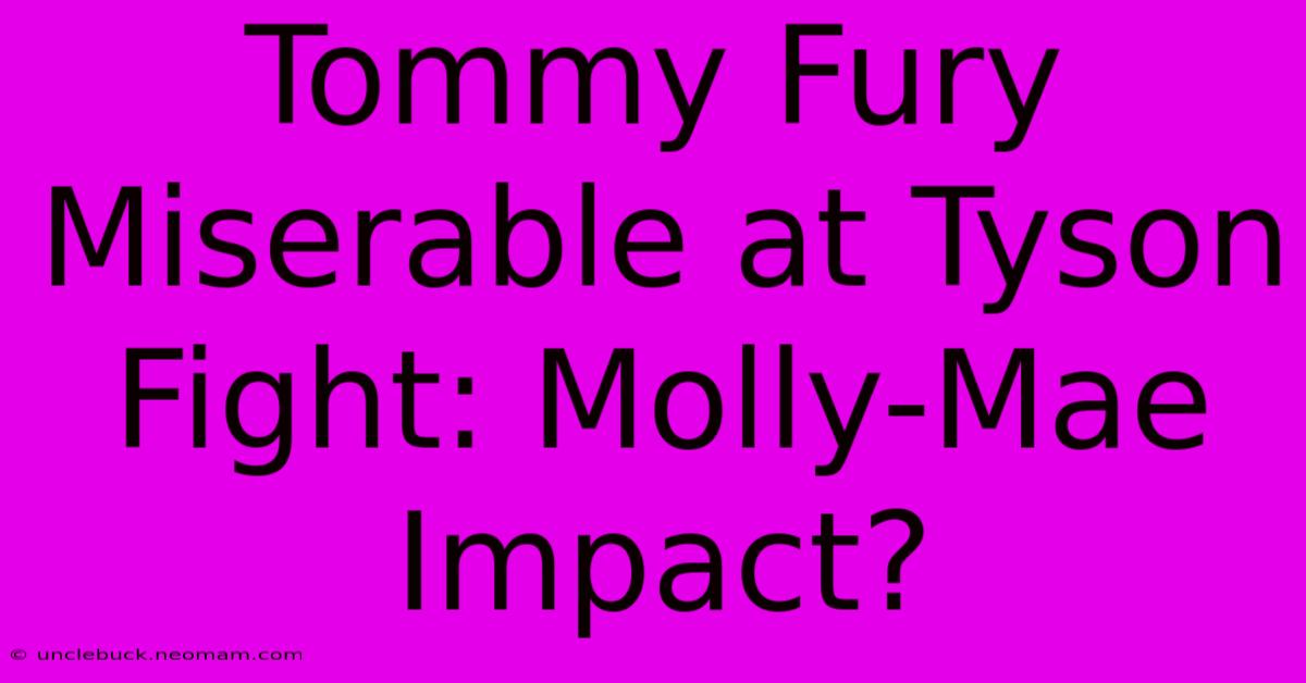 Tommy Fury Miserable At Tyson Fight: Molly-Mae Impact?